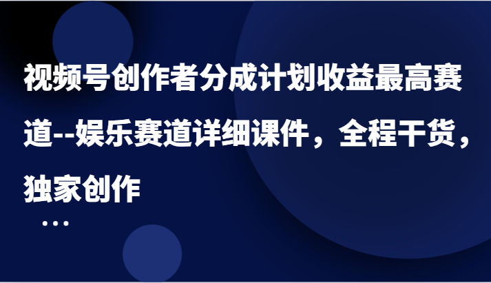 视频号创作者分成计划收益最高赛道–娱乐赛道详细课件，全程干货，独家创作-网创项目总站