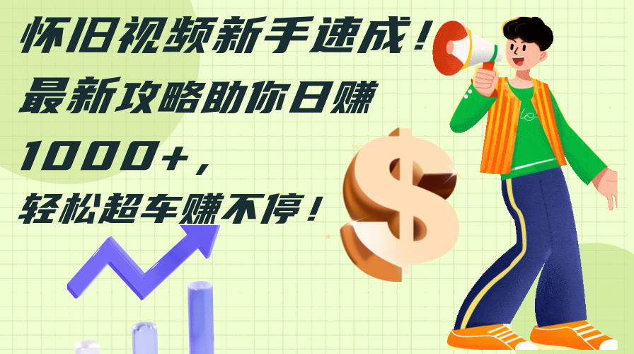 （12250期）怀旧视频新手速成！最新攻略助你日赚1000+，轻松超车赚不停-网创项目总站