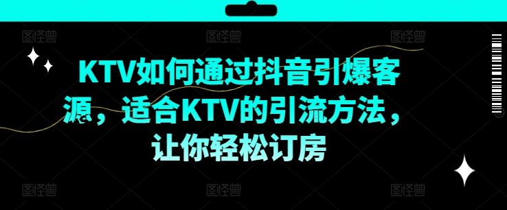 KTV抖音短视频营销，KTV如何通过抖音引爆客源，适合KTV的引流方法，让你轻松订房-网创项目总站