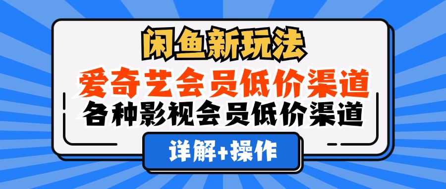 （12320期）闲鱼新玩法，爱奇艺会员低价渠道，各种影视会员低价渠道详解-网创项目总站