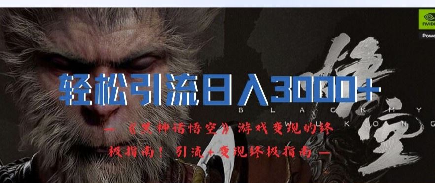 轻松引流日入3k，《黑神话悟空》游戏变现的终极指南!引流+变现终极指南-网创项目总站