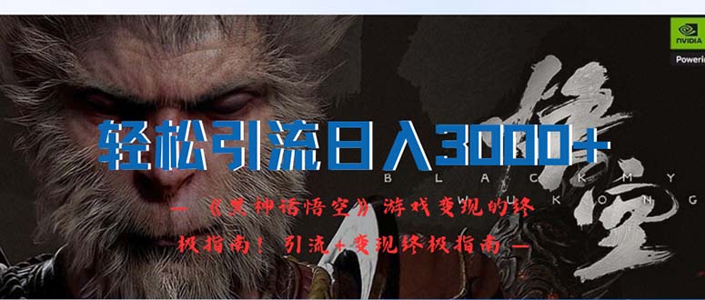 （12335期）轻松引流日入3000+：《黑神话悟空》游戏变现的终极指南！引流+变现终极…-网创项目总站