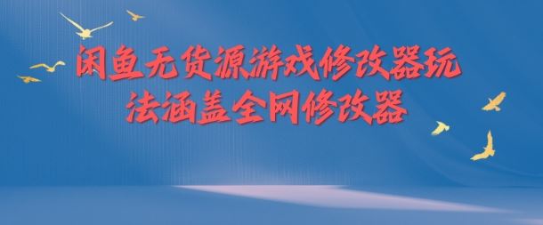 闲鱼无货源游戏修改器玩法涵盖全网修改器-网创项目总站