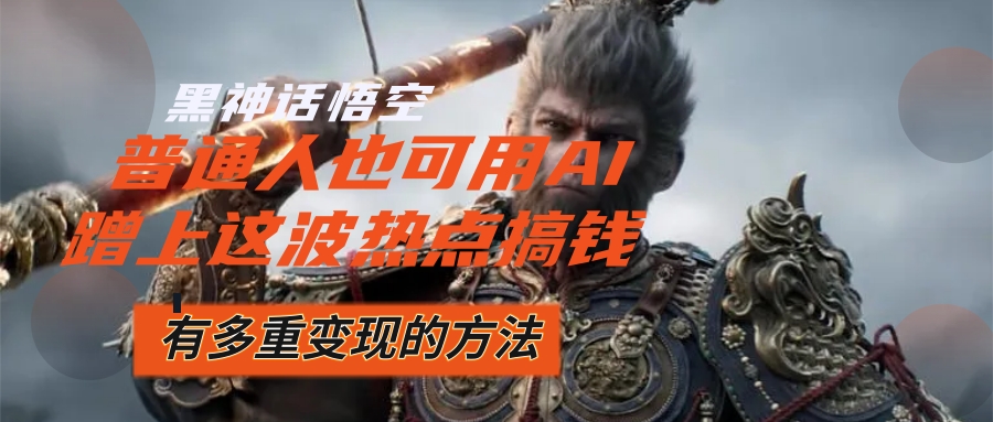 （12414期）黑神话悟空爆火，已经有人利用这波流量变现几十万，普通人也可用AI蹭上…-网创项目总站