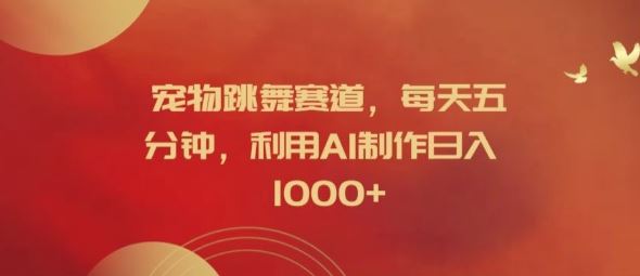 宠物跳舞赛道，每天五分钟，利用AI制作日入1k【揭秘】-网创项目总站