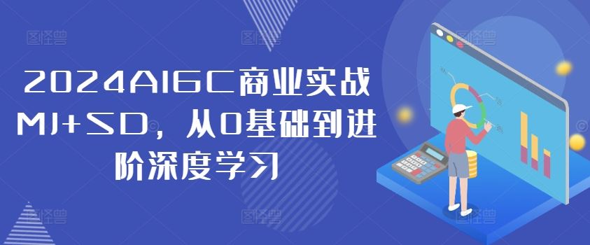 2024AIGC商业实战MJ+SD，从0基础到进阶深度学习-网创项目总站