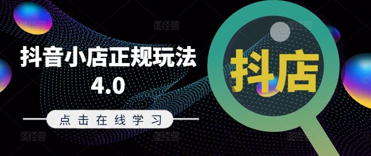 抖音小店正规玩法4.0(更新8月)，帮助你更好地理解和应对电商抖店的运营-网创项目总站
