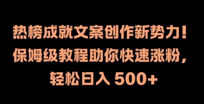热榜成就文案创作新势力，保姆级教程助你快速涨粉，轻松日入 500+【揭秘】-网创项目总站