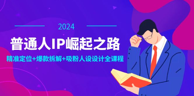 普通人IP崛起之路：打造个人品牌，精准定位+爆款拆解+吸粉人设设计全课程-网创项目总站