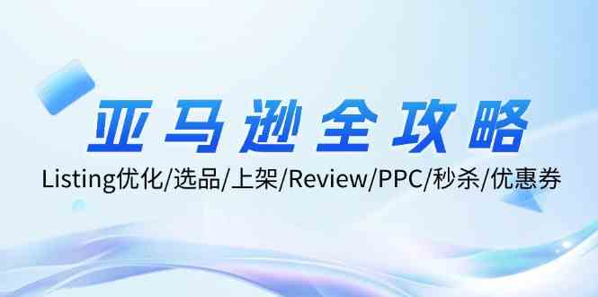 亚马逊全攻略：Listing优化、选品、上架、Review、PPC、秒杀、优惠券等-网创项目总站