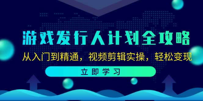 （12478期）游戏发行人计划全攻略：从入门到精通，视频剪辑实操，轻松变现-网创项目总站