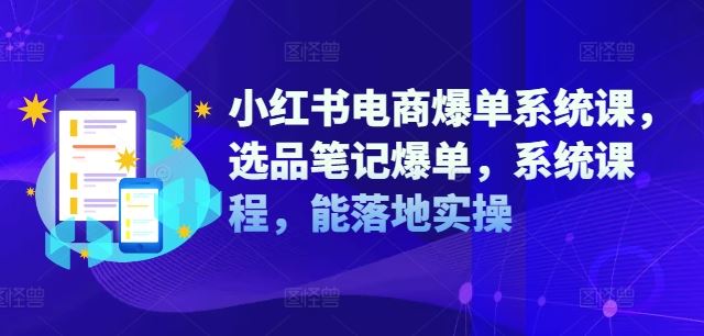 小红书电商爆单系统课，选品笔记爆单，系统课程，能落地实操-网创项目总站