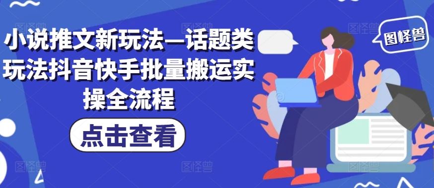小说推文新玩法—话题类玩法抖音快手批量搬运实操全流程-网创项目总站