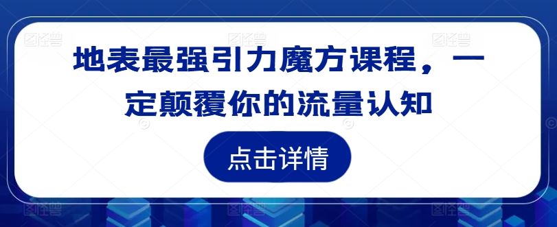 地表最强引力魔方课程，一定颠覆你的流量认知-网创项目总站