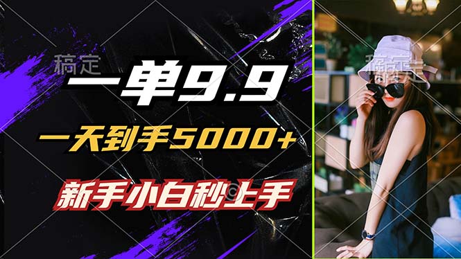 一单9.9，一天到手5000+，不挑人，小白当天上手，制作作品只需1分钟-网创项目总站