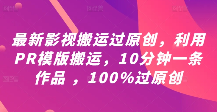 最新影视搬运过原创，利用PR模版搬运，10分钟一条作品 ，100%过原创【教程+PR模板】-网创项目总站
