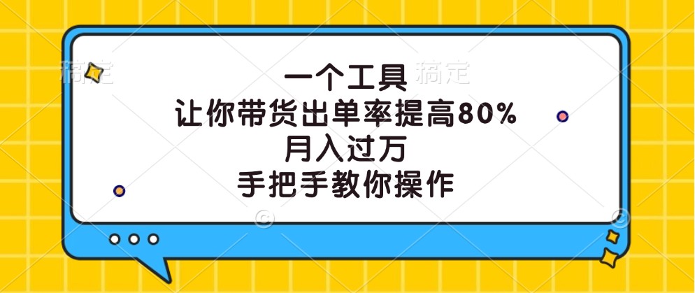 一个工具，让你带货出单率提高80%，月入过万，手把手教你操作-网创项目总站