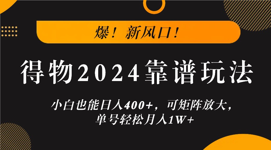 爆！新风口！小白也能日入400+，得物2024靠谱玩法，可矩阵放大，单号轻松月入1W+-网创项目总站