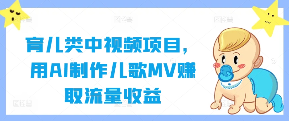 育儿类中视频项目，用AI制作儿歌MV赚取流量收益-网创项目总站