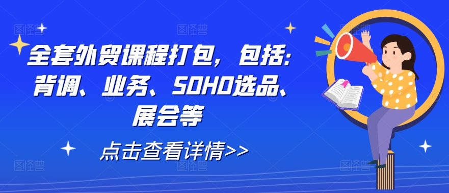 全套外贸课程打包，包括：背调、业务、SOHO选品、展会等-网创项目总站
