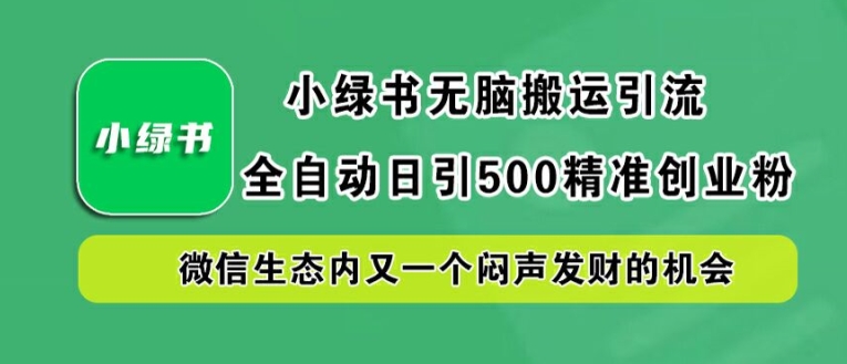 小绿书无脑搬运引流，全自动日引500精准创业粉，微信生态内又一个闷声发财的机会【揭秘】-网创项目总站