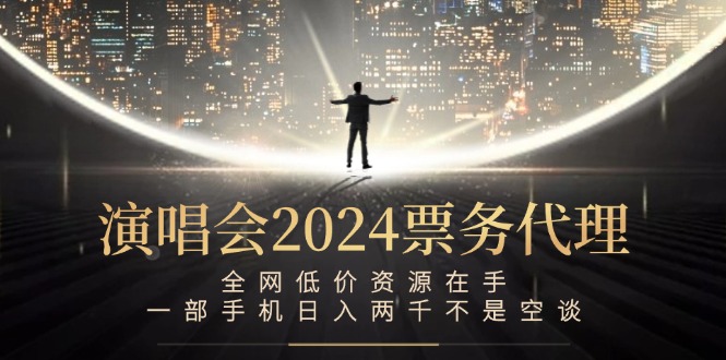 演唱会2024票务代理，全网低价资源在手，一部手机日入两千不是空谈-网创项目总站