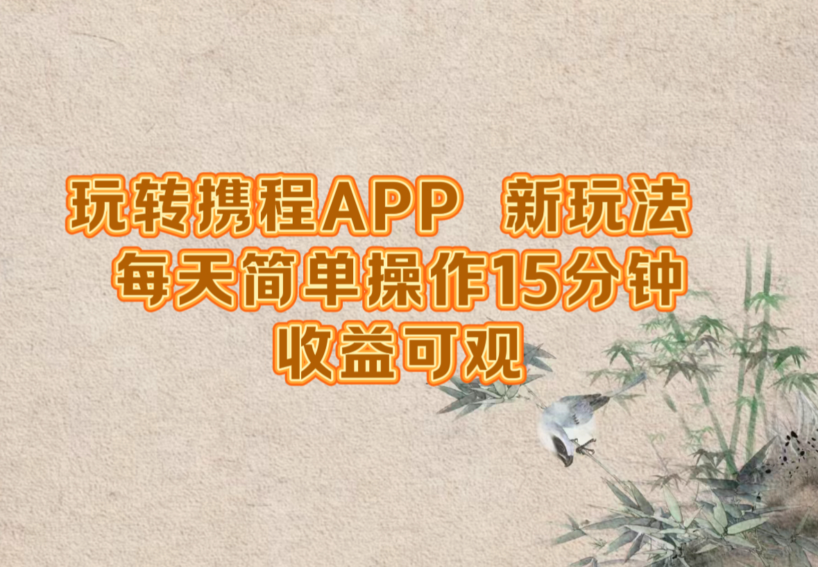 玩转携程APP,新玩法,每天简单操作15分钟,收益可观-网创项目总站