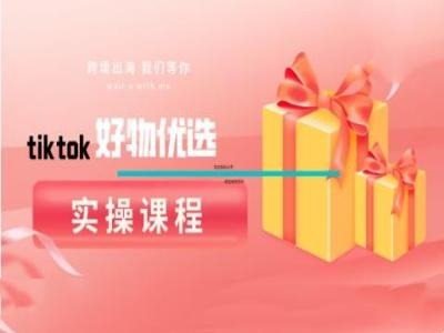 tiktok好物优选实操课程，好物分享操作技巧-网创项目总站