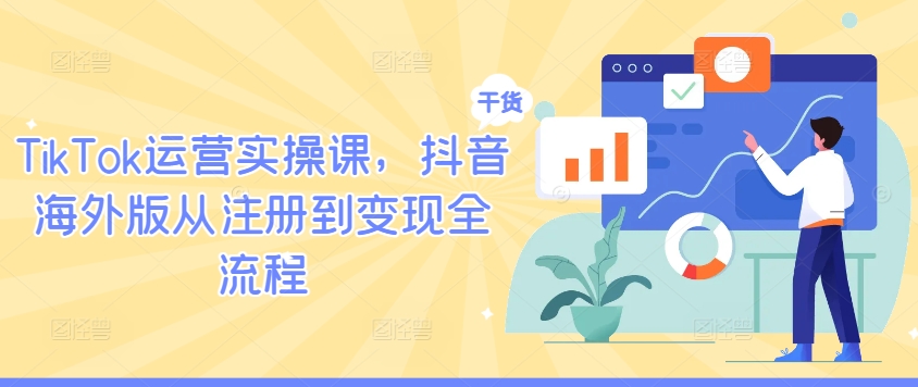 TikTok运营实操课，抖音海外版从注册到变现全流程-网创项目总站