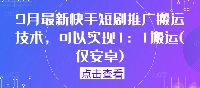 9月最新快手短剧推广搬运技术，可以实现1：1搬运(仅安卓)-网创项目总站
