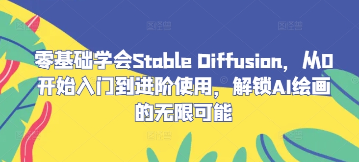 零基础学会Stable Diffusion，从0开始入门到进阶使用，解锁AI绘画的无限可能-网创项目总站