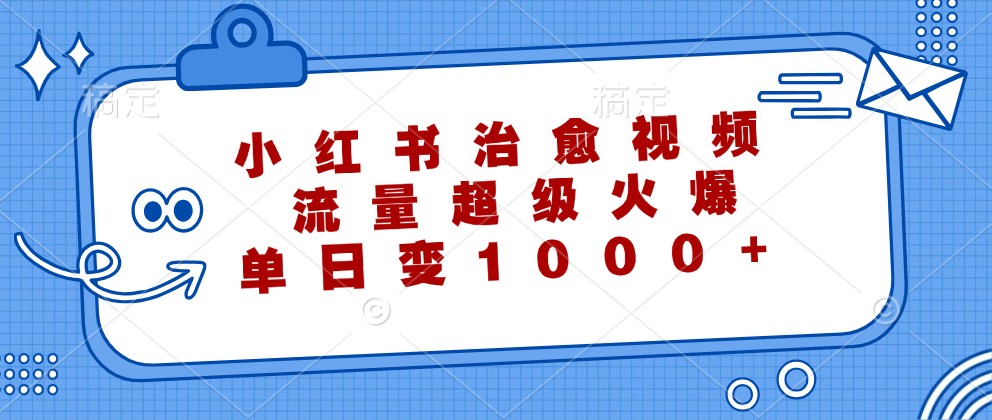 小红书治愈视频，流量超级火爆，单日变现1000+-网创项目总站