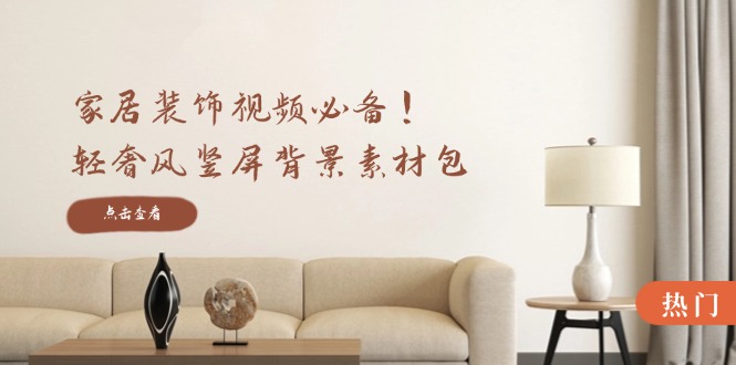 家居装饰视频必备！轻奢风竖屏背景素材包，含清晰、中间虚化、全屏虚化-网创项目总站