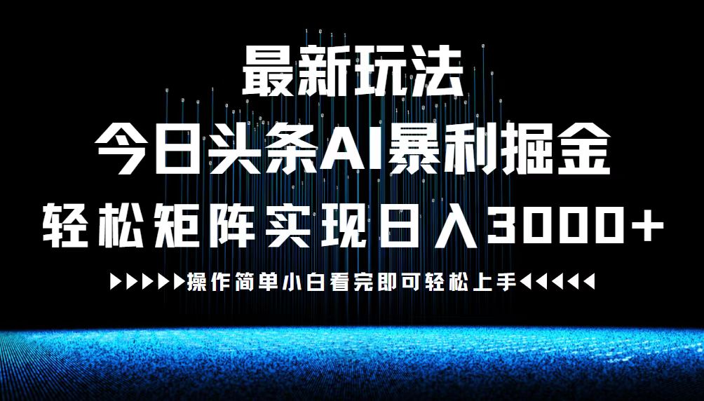 最新今日头条AI暴利掘金玩法，轻松矩阵日入3000+-网创项目总站