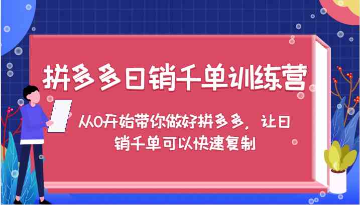 拼多多日销千单训练营，从0开始带你做好拼多多，让日销千单可以快速复制-网创项目总站