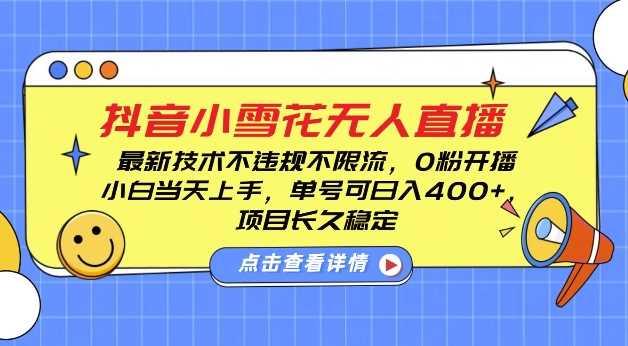 DY小雪花无人直播，0粉开播，不违规不限流，新手单号可日入4张，长久稳定【揭秘】-网创项目总站