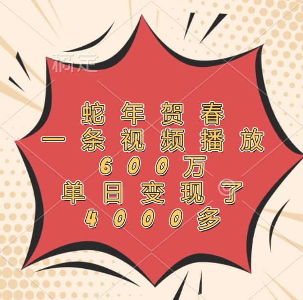 蛇年贺春，一条视频播放600万，单日变现了4000多-网创项目总站