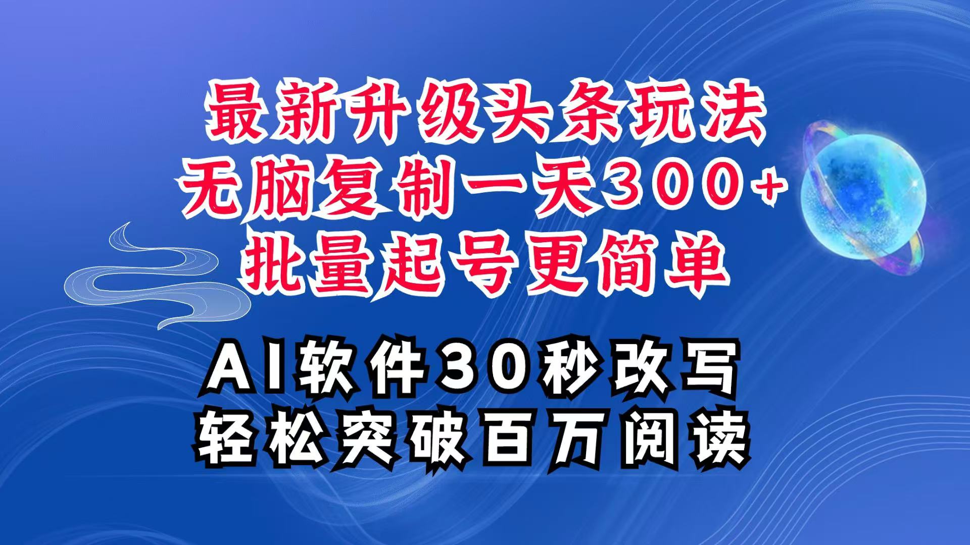 AI头条最新玩法,复制粘贴单号搞个300+,批量起号随随便便一天四位数,超详细课程-网创项目总站