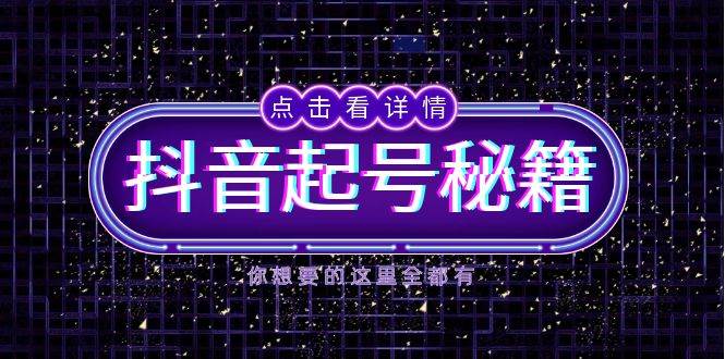 抖音起号秘籍，掌握抖音算法与鱼塘玩法，快速获取流量，打造爆款直播间-网创项目总站