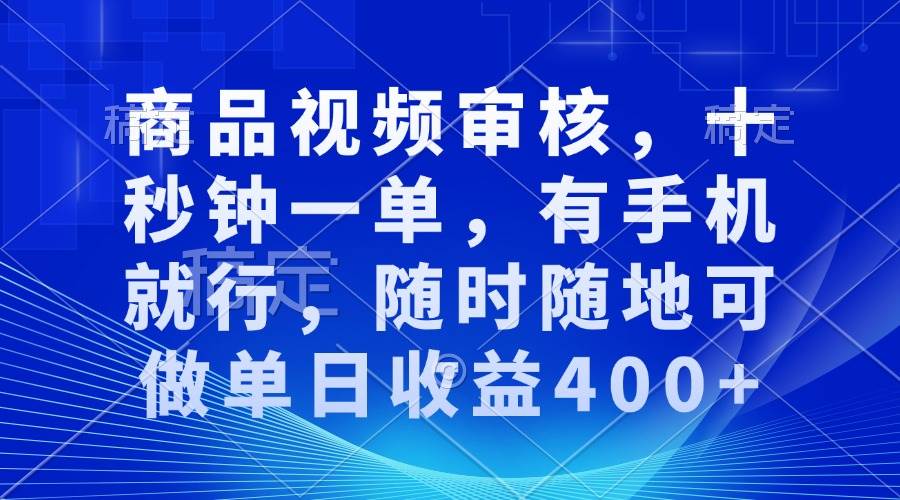 （13684期）商品视频审核，十秒钟一单，有手机就行，随时随地可做单日收益400+-网创项目总站