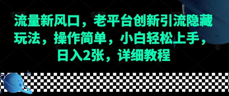 流量新风口，老平台创新引流隐藏玩法，操作简单，小白轻松上手，日入2张，详细教程-网创项目总站