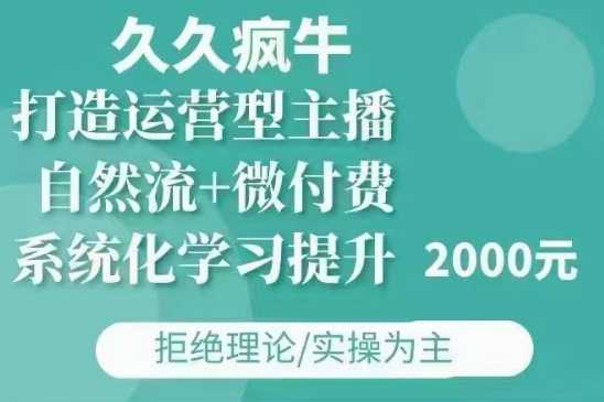久久疯牛·自然流+微付费(12月23更新)打造运营型主播,包11月+12月-网创项目总站