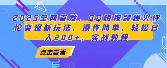 2025全网首发，QQ短视频爆火评论变现新玩法，操作简单，轻松日入200+，实战教程-网创项目总站
