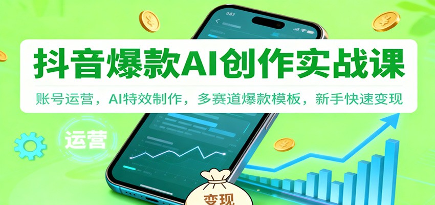 抖音AI爆款创作实战课：账号运营，AI特效制作，多赛道爆款模板，新手快速变现-网创项目总站
