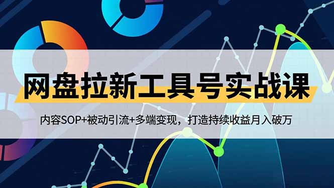 网盘拉新工具号实战课,内容SOP+被动引流+多端变现,打造持续收益月入破万-网创项目总站