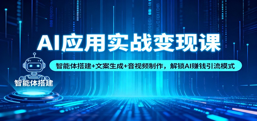 AI应用实战变现课:智能体搭建+文案生成+音视频制作,解锁AI赚钱引流模式-网创项目总站
