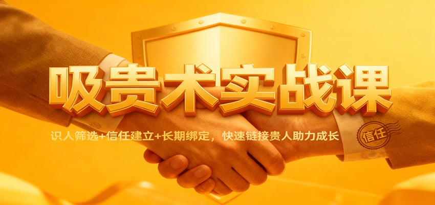 吸贵术实战课：识人筛选+信任建立+长期绑定，快速链接贵人助力成长-网创项目总站