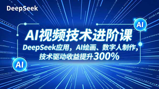 AI视频技术进阶课，DeepSeek应用、AI绘画、数字人制作，技术驱动收益提升300%-网创项目总站