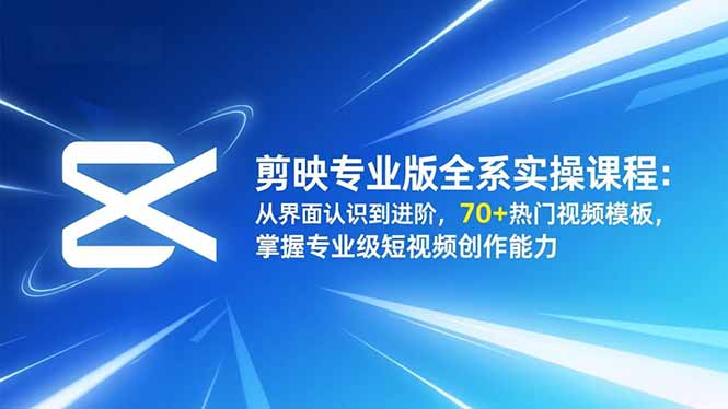 剪映专业版全系实操课程：从界面认识到进阶，70+热门视频模板，掌握专业级短视频创作能力-网创项目总站