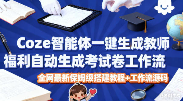 Coze智能体一键生成教师福利自动生成考试试卷工作流，全网最新保姆级搭建教程+工作流源码-网创项目总站